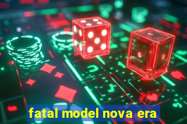 fatal model nova era